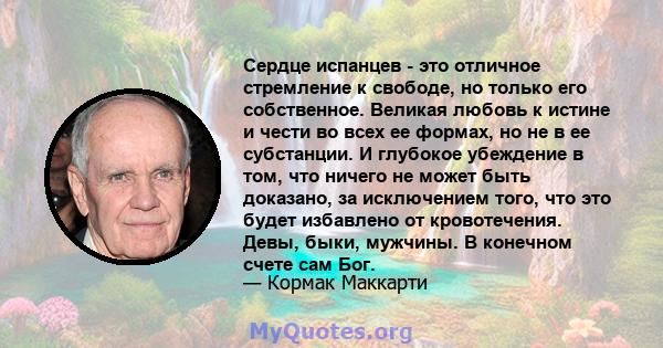 Сердце испанцев - это отличное стремление к свободе, но только его собственное. Великая любовь к истине и чести во всех ее формах, но не в ее субстанции. И глубокое убеждение в том, что ничего не может быть доказано, за 