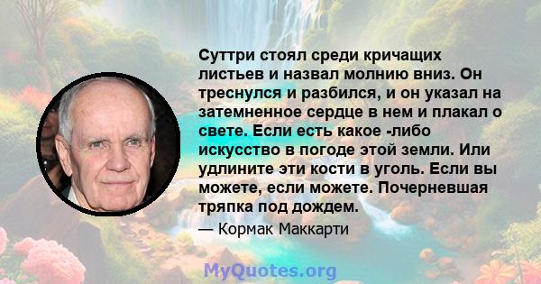 Суттри стоял среди кричащих листьев и назвал молнию вниз. Он треснулся и разбился, и он указал на затемненное сердце в нем и плакал о свете. Если есть какое -либо искусство в погоде этой земли. Или удлините эти кости в