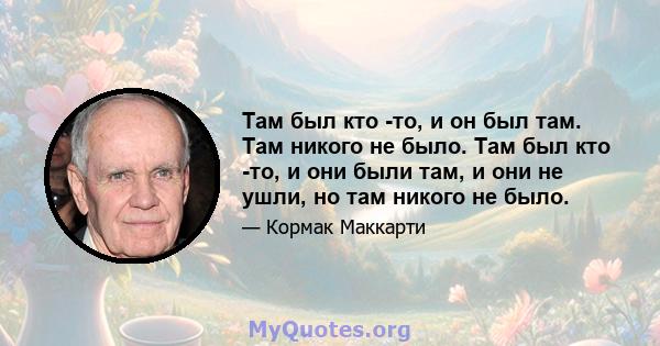 Там был кто -то, и он был там. Там никого не было. Там был кто -то, и они были там, и они не ушли, но там никого не было.