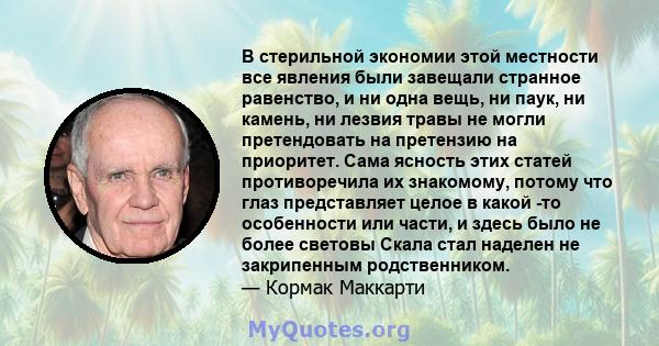 В стерильной экономии этой местности все явления были завещали странное равенство, и ни одна вещь, ни паук, ни камень, ни лезвия травы не могли претендовать на претензию на приоритет. Сама ясность этих статей