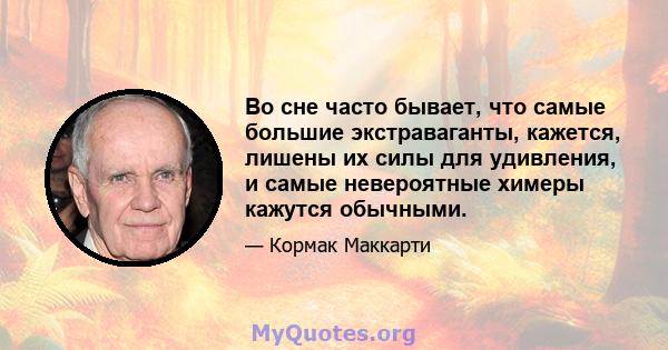 Во сне часто бывает, что самые большие экстраваганты, кажется, лишены их силы для удивления, и самые невероятные химеры кажутся обычными.