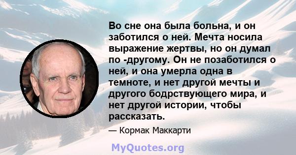 Во сне она была больна, и он заботился о ней. Мечта носила выражение жертвы, но он думал по -другому. Он не позаботился о ней, и она умерла одна в темноте, и нет другой мечты и другого бодрствующего мира, и нет другой