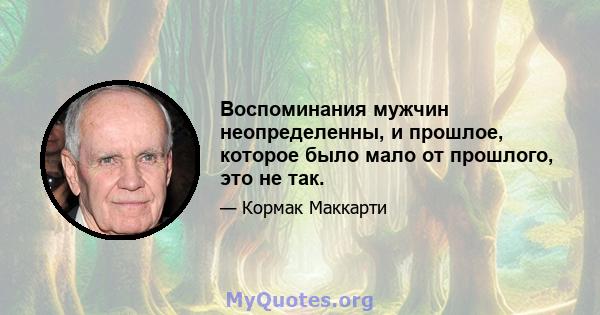 Воспоминания мужчин неопределенны, и прошлое, которое было мало от прошлого, это не так.