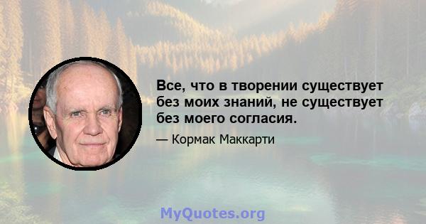 Все, что в творении существует без моих знаний, не существует без моего согласия.