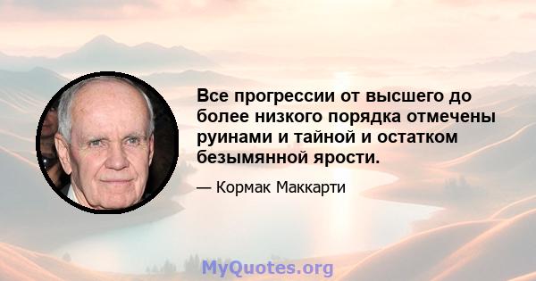 Все прогрессии от высшего до более низкого порядка отмечены руинами и тайной и остатком безымянной ярости.