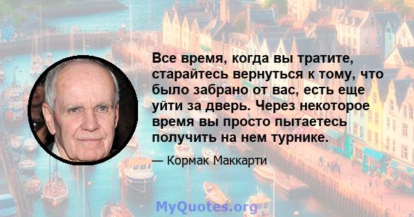 Все время, когда вы тратите, старайтесь вернуться к тому, что было забрано от вас, есть еще уйти за дверь. Через некоторое время вы просто пытаетесь получить на нем турнике.