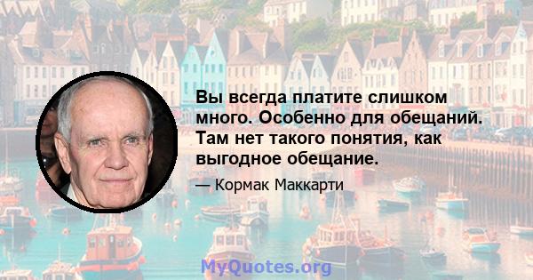 Вы всегда платите слишком много. Особенно для обещаний. Там нет такого понятия, как выгодное обещание.