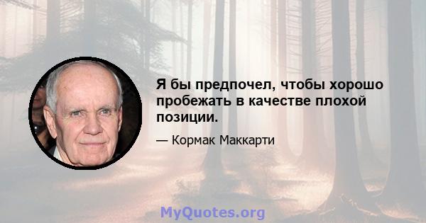 Я бы предпочел, чтобы хорошо пробежать в качестве плохой позиции.