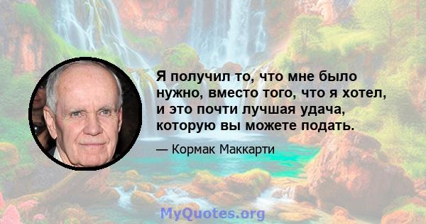 Я получил то, что мне было нужно, вместо того, что я хотел, и это почти лучшая удача, которую вы можете подать.