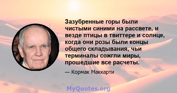 Зазубренные горы были чистыми синими на рассвете, и везде птицы в твиттере и солнце, когда они розы были концы общего складывания, чьи терминалы сожгли миры, прошедшие все расчеты.