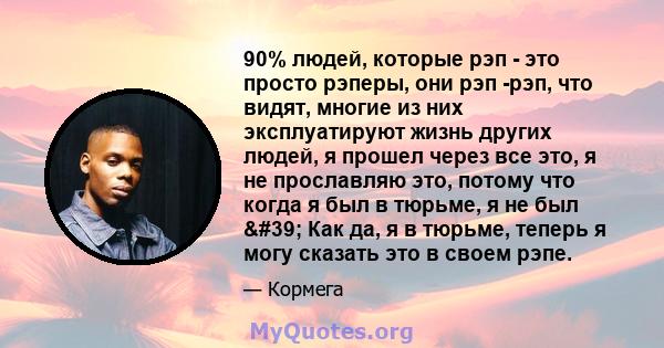 90% людей, которые рэп - это просто рэперы, они рэп -рэп, что видят, многие из них эксплуатируют жизнь других людей, я прошел через все это, я не прославляю это, потому что когда я был в тюрьме, я не был ' Как да, я 