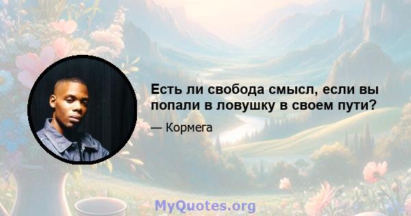 Есть ли свобода смысл, если вы попали в ловушку в своем пути?