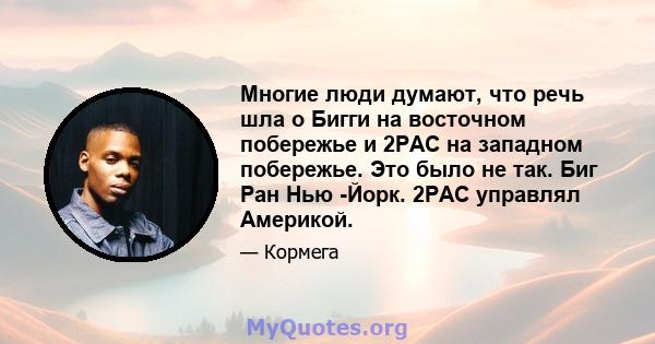 Многие люди думают, что речь шла о Бигги на восточном побережье и 2PAC на западном побережье. Это было не так. Биг Ран Нью -Йорк. 2PAC управлял Америкой.