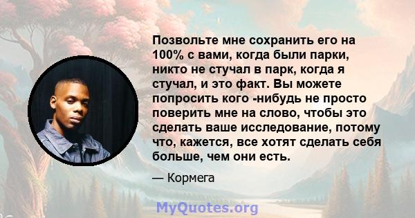 Позвольте мне сохранить его на 100% с вами, когда были парки, никто не стучал в парк, когда я стучал, и это факт. Вы можете попросить кого -нибудь не просто поверить мне на слово, чтобы это сделать ваше исследование,