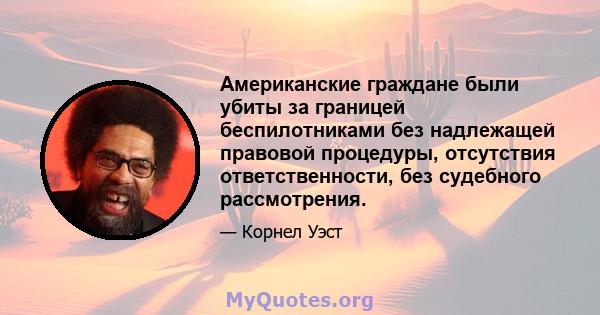 Американские граждане были убиты за границей беспилотниками без надлежащей правовой процедуры, отсутствия ответственности, без судебного рассмотрения.