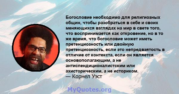 Богословие необходимо для религиозных общин, чтобы разобраться в себе и своих меняющихся взглядах на мир в свете того, что воспринимается как откровение, но в то же время, что богословие может иметь претенциозность или