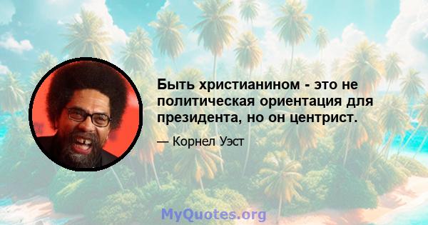 Быть христианином - это не политическая ориентация для президента, но он центрист.