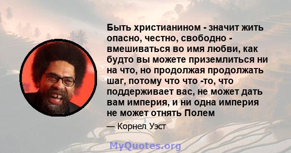 Быть христианином - значит жить опасно, честно, свободно - вмешиваться во имя любви, как будто вы можете приземлиться ни на что, но продолжая продолжать шаг, потому что что -то, что поддерживает вас, не может дать вам