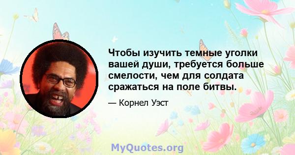 Чтобы изучить темные уголки вашей души, требуется больше смелости, чем для солдата сражаться на поле битвы.