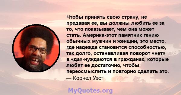 Чтобы принять свою страну, не предавая ее, вы должны любить ее за то, что показывает, чем она может стать. Америка-этот памятник гению обычных мужчин и женщин, это место, где надежда становится способностью, так долго,