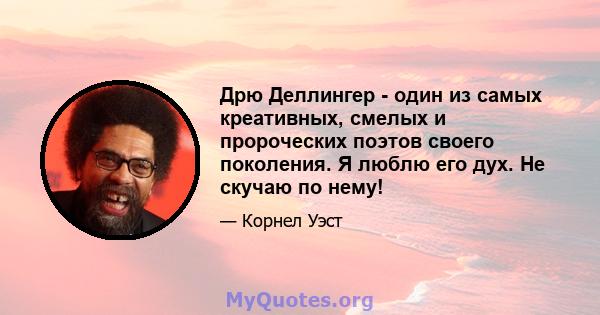 Дрю Деллингер - один из самых креативных, смелых и пророческих поэтов своего поколения. Я люблю его дух. Не скучаю по нему!