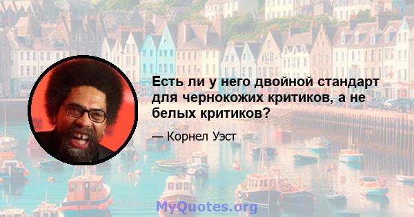 Есть ли у него двойной стандарт для чернокожих критиков, а не белых критиков?