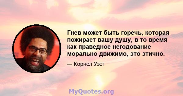 Гнев может быть горечь, которая пожирает вашу душу, в то время как праведное негодование морально движимо, это этично.