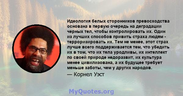 Идеология белых сторонников превосходства основана в первую очередь на деградации черных тел, чтобы контролировать их. Один из лучших способов привить страха людям - терроризировать их. Тем не менее, этот страх лучше