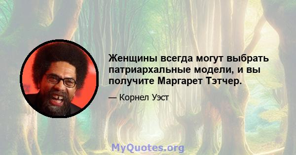 Женщины всегда могут выбрать патриархальные модели, и вы получите Маргарет Тэтчер.