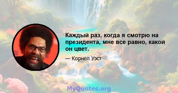 Каждый раз, когда я смотрю на президента, мне все равно, какой он цвет.