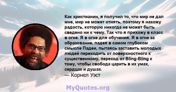 Как христианин, я получил то, что мир не дал мне, мир не может отнять, поэтому я нахожу радость, которую никогда не может быть сведено ни к чему. Так что я прихожу в класс в огне. Я в огне для обучения. Я в огне за