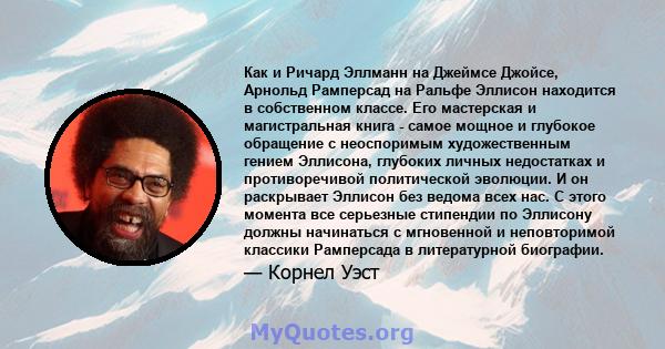 Как и Ричард Эллманн на Джеймсе Джойсе, Арнольд Рамперсад на Ральфе Эллисон находится в собственном классе. Его мастерская и магистральная книга - самое мощное и глубокое обращение с неоспоримым художественным гением