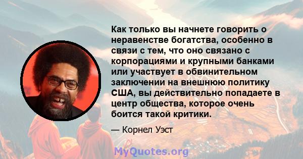 Как только вы начнете говорить о неравенстве богатства, особенно в связи с тем, что оно связано с корпорациями и крупными банками или участвует в обвинительном заключении на внешнюю политику США, вы действительно