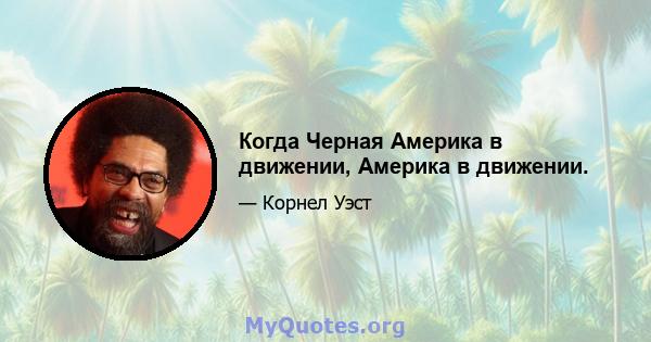 Когда Черная Америка в движении, Америка в движении.