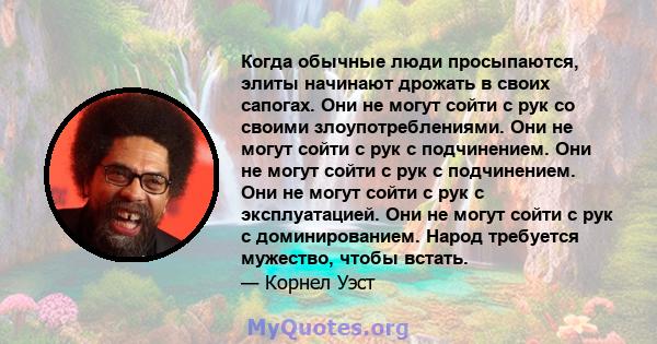 Когда обычные люди просыпаются, элиты начинают дрожать в своих сапогах. Они не могут сойти с рук со своими злоупотреблениями. Они не могут сойти с рук с подчинением. Они не могут сойти с рук с подчинением. Они не могут