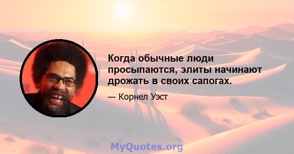 Когда обычные люди просыпаются, элиты начинают дрожать в своих сапогах.