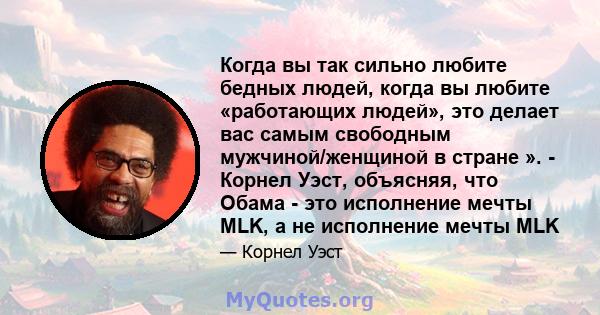 Когда вы так сильно любите бедных людей, когда вы любите «работающих людей», это делает вас самым свободным мужчиной/женщиной в стране ». - Корнел Уэст, объясняя, что Обама - это исполнение мечты MLK, а не исполнение