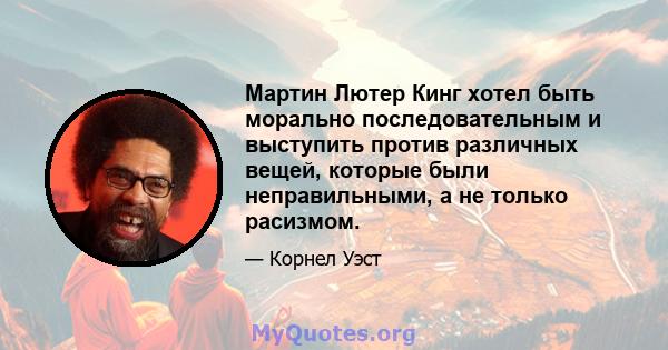 Мартин Лютер Кинг хотел быть морально последовательным и выступить против различных вещей, которые были неправильными, а не только расизмом.