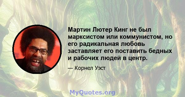 Мартин Лютер Кинг не был марксистом или коммунистом, но его радикальная любовь заставляет его поставить бедных и рабочих людей в центр.