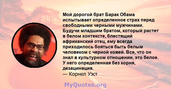 Мой дорогой брат Барак Обама испытывает определенное страх перед свободными черными мужчинами. Будучи младшим братом, который растет в белом контексте, блестящий африканский отец, ему всегда приходилось бояться быть