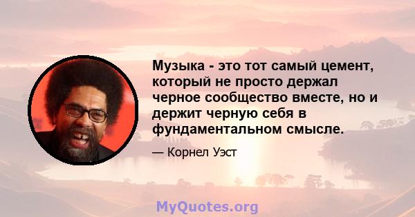 Музыка - это тот самый цемент, который не просто держал черное сообщество вместе, но и держит черную себя в фундаментальном смысле.