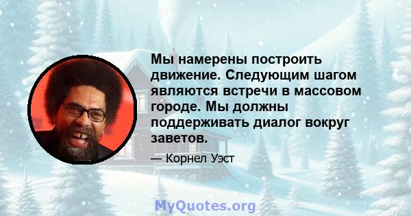 Мы намерены построить движение. Следующим шагом являются встречи в массовом городе. Мы должны поддерживать диалог вокруг заветов.