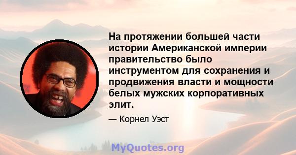 На протяжении большей части истории Американской империи правительство было инструментом для сохранения и продвижения власти и мощности белых мужских корпоративных элит.