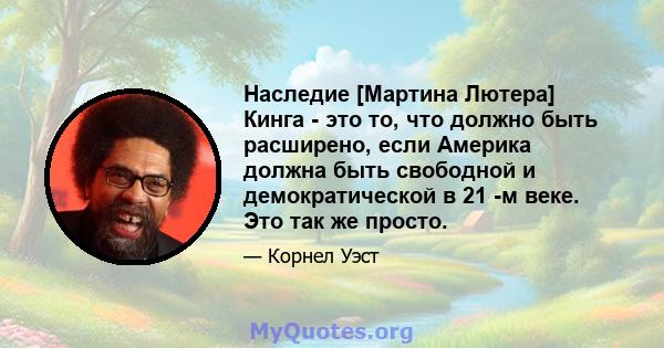 Наследие [Мартина Лютера] Кинга - это то, что должно быть расширено, если Америка должна быть свободной и демократической в ​​21 -м веке. Это так же просто.