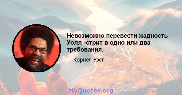 Невозможно перевести жадность Уолл -стрит в одно или два требования.