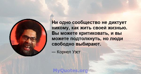 Ни одно сообщество не диктует никому, как жить своей жизнью. Вы можете критиковать, и вы можете подтолкнуть, но люди свободно выбирают.