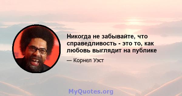 Никогда не забывайте, что справедливость - это то, как любовь выглядит на публике