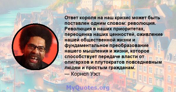 Ответ короля на наш кризис может быть поставлен одним словом: революция. Революция в наших приоритетах, переоценка наших ценностей, оживление нашей общественной жизни и фундаментальное преобразование нашего мышления и