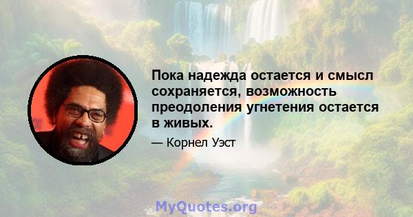 Пока надежда остается и смысл сохраняется, возможность преодоления угнетения остается в живых.