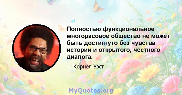 Полностью функциональное многорасовое общество не может быть достигнуто без чувства истории и открытого, честного диалога.